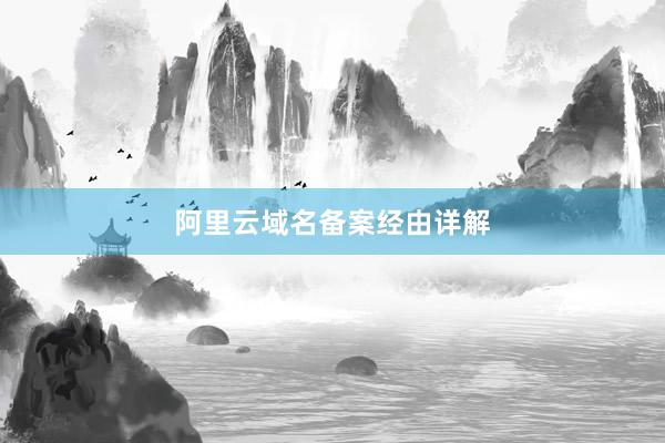 阿里云域名备案经由详解